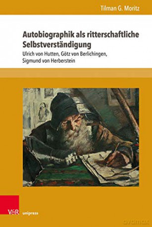 Autobiographik als ritterschaftliche Selbstverständigung: Ulrich von Hutten, Götz von Berlichingen, Sigmund von Herberstein: 70 (Formen der Erinnerung) - Tilman G Moritz [KSIĄŻKA]