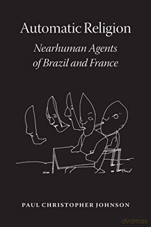 Automatic Religion: Nearhuman Agents of Brazil and France - Paul Christophe Johnson [KSIĄŻKA]