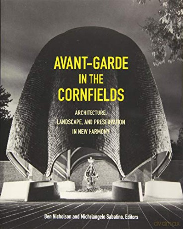 Avant-Garde in the Cornfields: Architecture, Landscape, and Preservation in New Harmony - Michelangelo Sabatino [KSIĄŻKA]