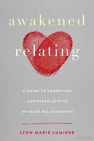 Awakened Relating: A Guide to Embodying Undivided Love in Intimate Relationships - Lynn Marie Lumiere [KSIĄŻKA]