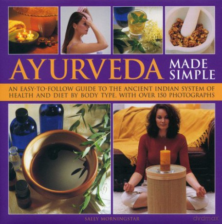 Ayurveda Made Simple: An Easy-to-follow Guide to the Ancient Indian System of Health and Diet by Body Type, with Over 150 Photographs - Sally Morningstar [KSIĄŻKA]
