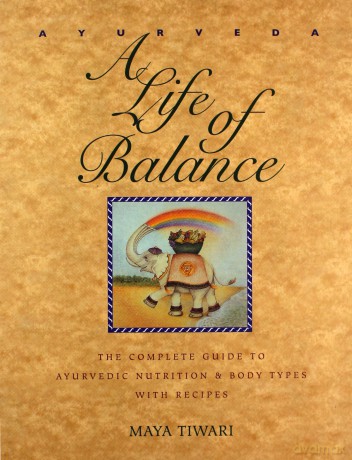 Ayurveda: A Life of Balance - The Complete Guide to Ayurvedic Nutrition and Body Types with Recipes - Maya Tiwari [KSIĄŻKA]