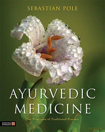 Ayurvedic Medicine: The Principles of Traditional Practice - Sebastian Pole [KSIĄŻKA]