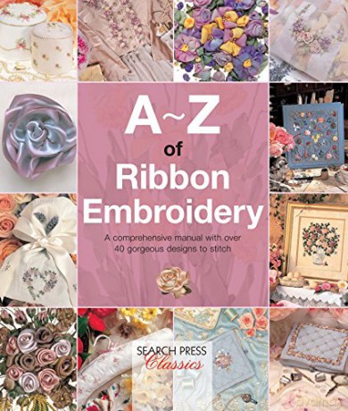 A-Z of Ribbon Embroidery: A comprehensive manual with over 40 gorgeous designs to stitch (A-Z of Needlecraft) - Country Bumpkin [KSIĄŻKA]