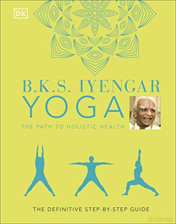 B.K.S. Iyengar Yoga The Path to Holistic Health: The Definitive Step-by-step Guide - B.K.S. Iyengar [KSIĄŻKA]