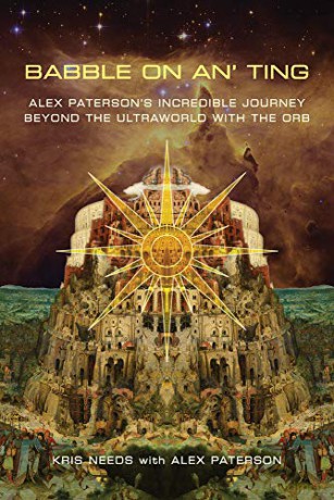 Babble On An' Ting: Alex Paterson's Incredible Journey Beyond The Ultraworld with The Orb - Kris Needs [KSIĄŻKA]