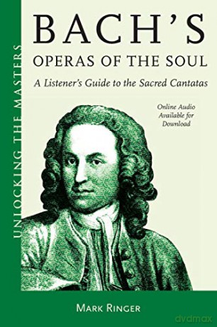 Bach's Operas of the Soul: A Listener's Guide to the Sacred Cantatas (Unlocking the Masters): 32 - Mark Ringer [KSIĄŻKA]