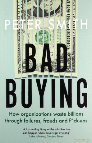Bad Buying: How organisations waste billions through failures, frauds and f*ck-ups - Peter Smith [KSIĄŻKA]