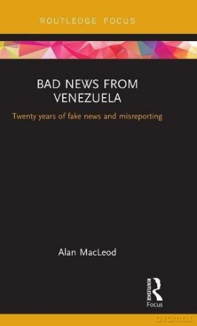Bad News from Venezuela: Twenty years of fake news and misreporting (Routledge Focus on Communication and Society) - Alan Macleod [KSIĄŻKA]