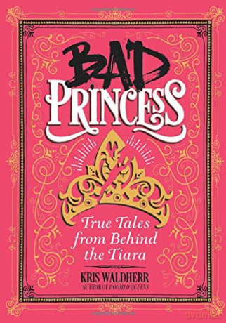 Bad Princess: True Tales From Behind the Tiara (Scholastic Inc Reference Non-Fiction) - Kris Waldherr [KSIĄŻKA]