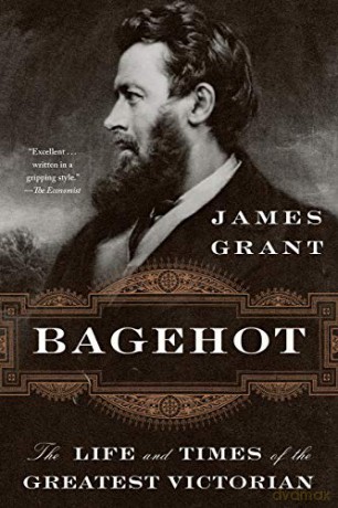 Bagehot: The Life and Times of the Greatest Victorian - James Grant [KSIĄŻKA]