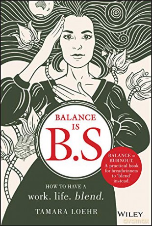 Balance is B.S.: How to Have a Work. Life. Blend. - Tamara Loehr [KSIĄŻKA]