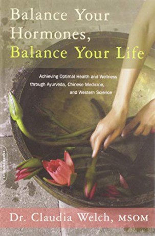 Balance Your Hormones, Balance Your Life: Achieving Optimal Health and Wellness through Ayurveda, Chinese Medicine, and Western Science - Claudia Welch [KSIĄŻKA]