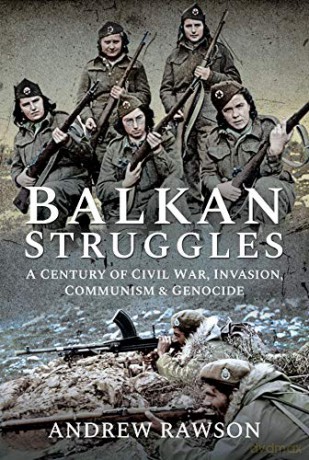 Balkan Struggles: A Century of Civil War, Invasion, Communism and Genocide - Andrew Rawson [KSIĄŻKA]