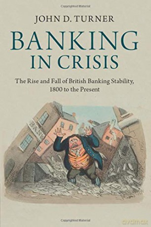 Banking in Crisis: The Rise And Fall Of British Banking Stability, 1800 To The Present (Cambridge Studies in Economic History - Second Series) - John D. Turner [KSIĄŻKA]