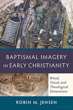 Baptismal Imagery in Early Christianity: Ritual, Visual, And Theological Dimensions - Robin M. Jensen [KSIĄŻKA]