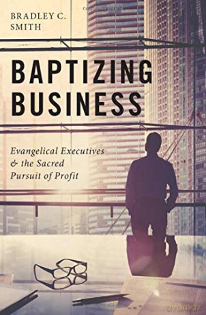 Baptizing Business: Evangelical Executives and the Sacred Pursuit of Profit - Bradley C. Smith [KSIĄŻKA]