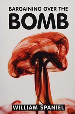 Bargaining over the Bomb: The Successes and Failures of Nuclear Negotiations - William Spaniel [KSIĄŻKA]