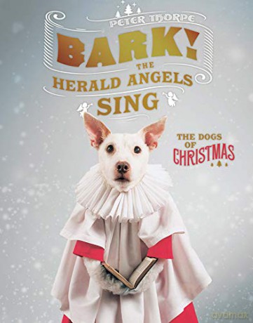 Bark! The Herald Angels Sing: Or, How a Dog Becomes a Christmas Card: The Dogs of Christmas - Peter Thorpe [KSIĄŻKA]