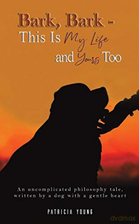 Bark, Bark This Is My Life and Yours Too: An Uncomplicated Philosophy Tale, Written by a Dog with a Gentle Heart - Patricia Young [KSIĄŻKA]