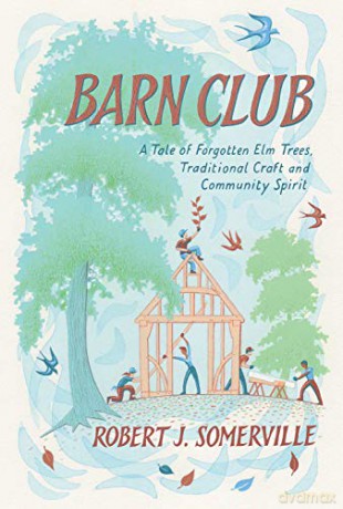 Barn Club: A Tale of Forgotten Elm Trees, Traditional Craft and Community Spirit - Robert Somerville [KSIĄŻKA]