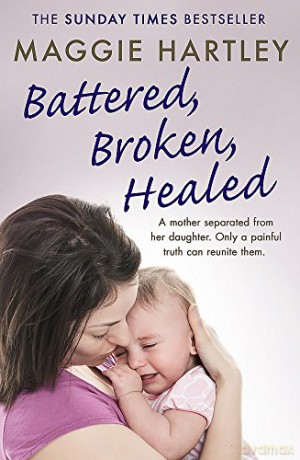 Battered, Broken, Healed: A mother separated from her daughter. Only a painful truth can bring them back together (A Maggie Hartley Foster Carer Story) - Maggie Hartley [KSIĄŻKA]