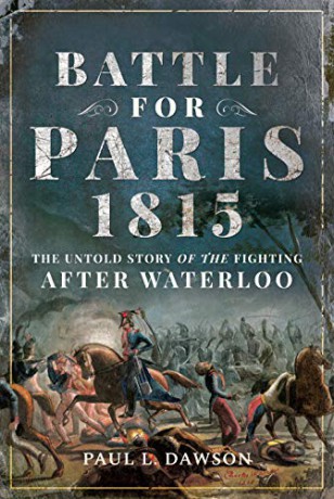 Battle for Paris 1815: The Untold Story of the Fighting after Waterloo - Paul L. Dawson [KSIĄŻKA]