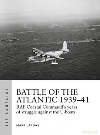 Battle of the Atlantic 1939-41: RAF Coastal Command's hardest fight against the U-boats: 15 (Air Campaign) - Mark Lardas [KSIĄŻKA]