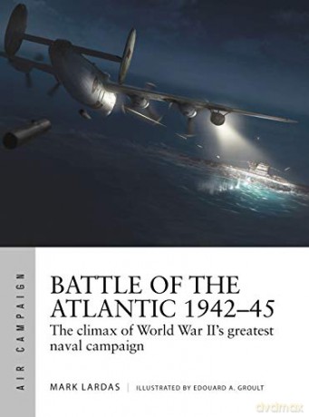 Battle of the Atlantic 1942-45: The climax of World War II's greatest naval campaign (Air Campaign) - Mark Lardas [KSIĄŻKA]