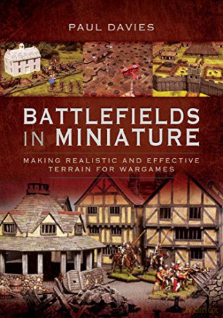 Battlefields in Miniature: Making Realistic and Effective Terrain for Wargames - Davies Paul [KSIĄŻKA]