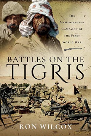 Battles on the Tigris: The Mesopotamian Campaign of the First World War - Ron Wilcox [KSIĄŻKA]