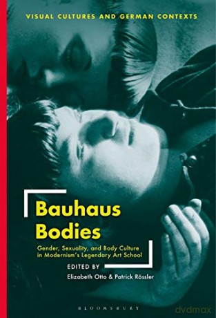 Bauhaus Bodies: Gender, Sexuality, and Body Culture in Modernism's Legendary Art School - Elizabeth Otto;Patrick Rössler [KSIĄŻKA]
