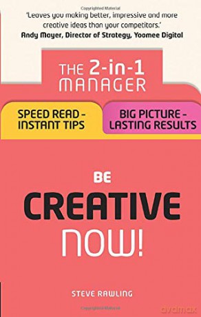 Be Creative Now!: The 2-in-1 Manager: Speed Read - instant tips; Big Picture - lasting results - Steve Rawling [KSIĄŻKA]
