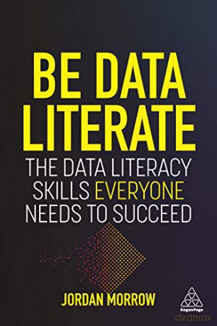 Be Data Literate: The Data Literacy Skills Everyone Needs To Succeed - Jordan Morrow [KSIĄŻKA]