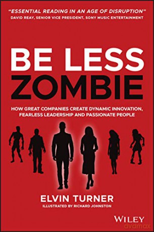 Be Less Zombie: How Great Companies Create Dynamic Innovation, Fearless Leadership and Passionate People - Elvin Turner [KSIĄŻKA]