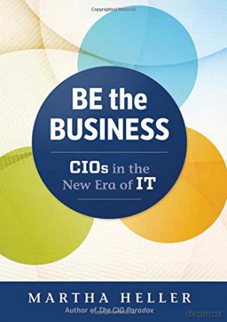 Be the Business: CIOs in the New Era of IT - Martha Heller [KSIĄŻKA]
