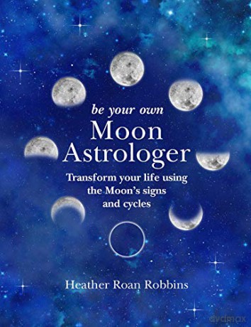 Be Your Own Moon Astrologer: Transform your life using the Moon's signs and cycles - Heather Roan Robbins [KSIĄŻKA]