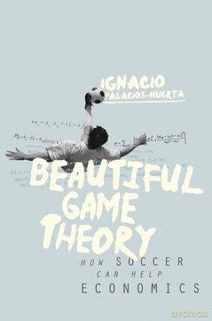 Beautiful Game Theory: How Soccer Can Help Economics - Ignacio Palacios-Huerta [KSIĄŻKA]