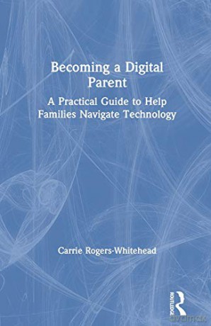 Becoming a Digital Parent: A Practical Guide to Help Families Navigate Technology - Carrie Rogers Whitehead [KSIĄŻKA]