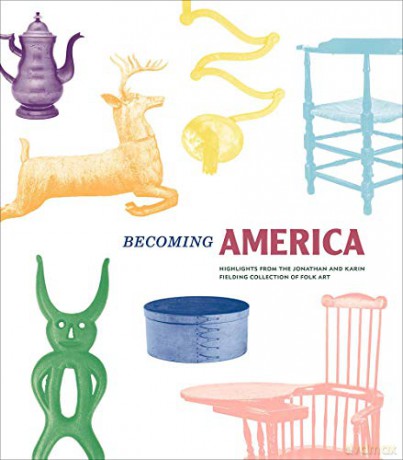 Becoming America: Highlights from the Jonathan and Karin Fielding Collection of Folk Art - James Glisson [KSIĄŻKA]