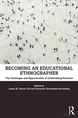 Becoming an Educational Ethnographer: The Challenges and Opportunities of Undertaking Research - Juana M. Sancho-Gil [KSIĄŻKA]