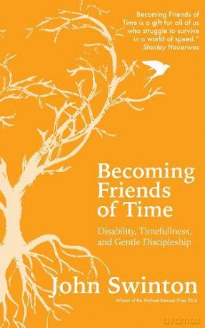 Becoming Friends of Time: Disability, Timefullness, and Gentle Discipleship - John Swinton [KSIĄŻKA]