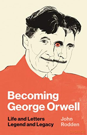 Becoming George Orwell: Life and Letters, Legend and Legacy - John Rodden [KSIĄŻKA]