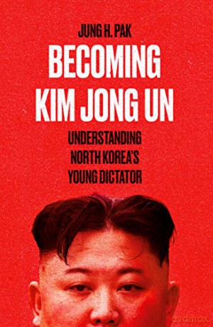 Becoming Kim Jong Un: Understanding North Korea's Young Dictator - Jung H. Pak [KSIĄŻKA]