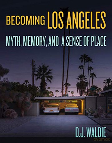 Becoming Los Angeles: Myth, Memory, and a Sense of Place - D.J. Waldie [KSIĄŻKA]