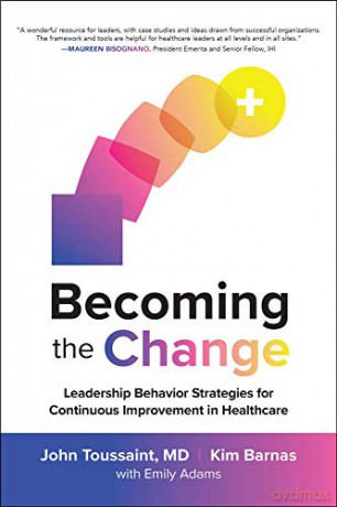Becoming the Change: Leadership Behavior Strategies for Continuous Improvement in Healthcare (BUSINESS BOOKS) - John Toussaint [KSIĄŻKA]