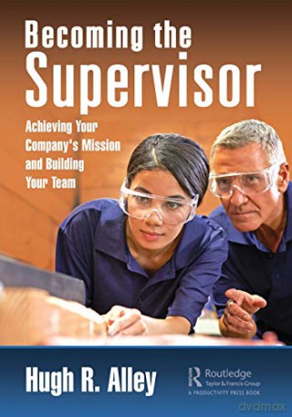 Becoming the Supervisor: Achieving Your Company's Mission and Building Your Team - Hugh R. Alley [KSIĄŻKA]