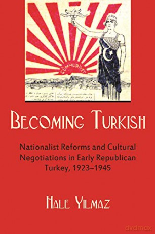 Becoming Turkish: Nationalist Reforms and Cultural Negotiations in Early Republican Turkey 1923-1945 (Modern Intellectual and Political History of the Middle East) - Hale Yilmaz [KSIĄŻKA]