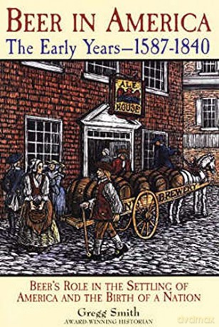 Beer in America: Beer's Role in the Settling of America and the Birth of a Nation: The Early Years 1587-1840 - Beer's Role in the Settling of America and the Birth of a Nation - Gregg Smith [KSIĄŻKA]
