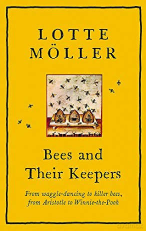Bees and Their Keepers: Through the seasons and centuries, from waggle-dancing to killer bees, from Aristotle to Winnie-the-Pooh - Lotte Möller [KSIĄŻKA]